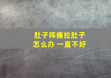 肚子阵痛拉肚子怎么办 一直不好